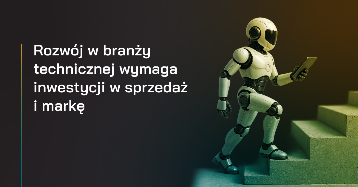 Rozwój w branży technicznej wymaga inwestycji w sprzedaż i markę